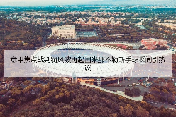 意甲焦点战判罚风波再起国米那不勒斯手球瞬间引热议