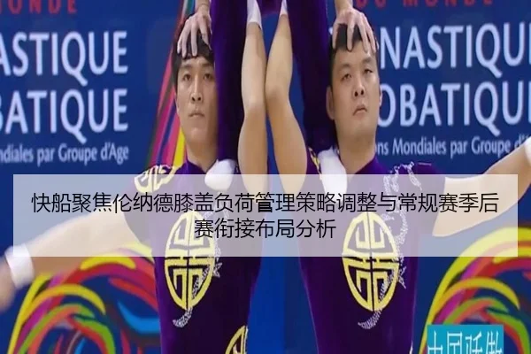 快船聚焦伦纳德膝盖负荷管理策略调整与常规赛季后赛衔接布局分析