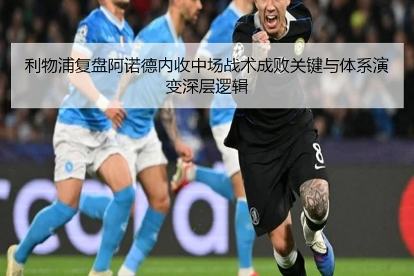 利物浦复盘阿诺德内收中场战术成败关键与体系演变深层逻辑