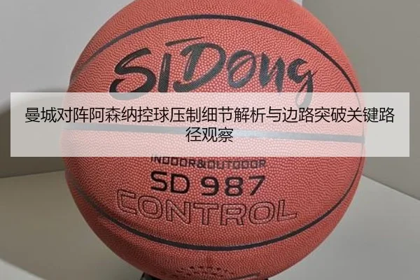 曼城对阵阿森纳控球压制细节解析与边路突破关键路径观察