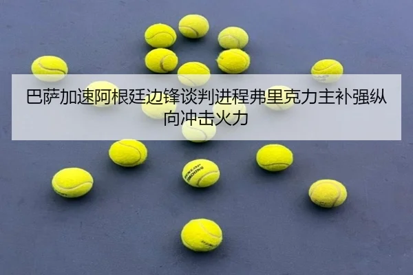 巴萨加速阿根廷边锋谈判进程弗里克力主补强纵向冲击火力