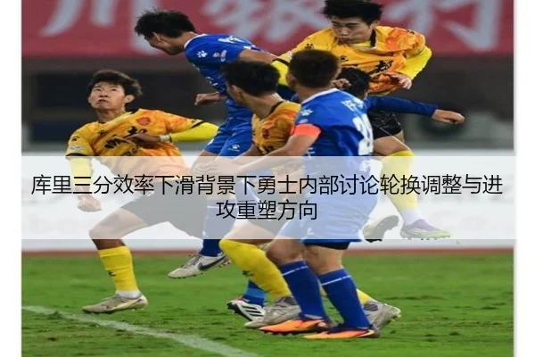 库里三分效率下滑背景下勇士内部讨论轮换调整与进攻重塑方向