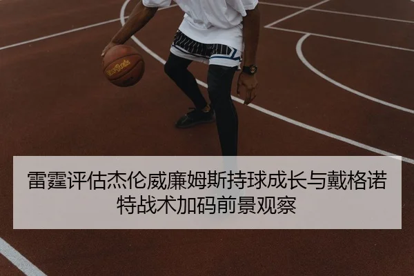 雷霆评估杰伦威廉姆斯持球成长与戴格诺特战术加码前景观察