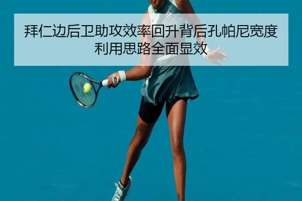 拜仁边后卫助攻效率回升背后孔帕尼宽度利用思路全面显效